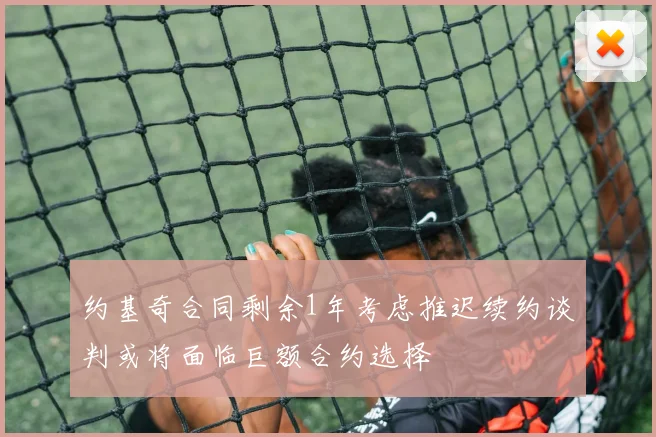 约基奇合同剩余1年考虑推迟续约谈判或将面临巨额合约选择