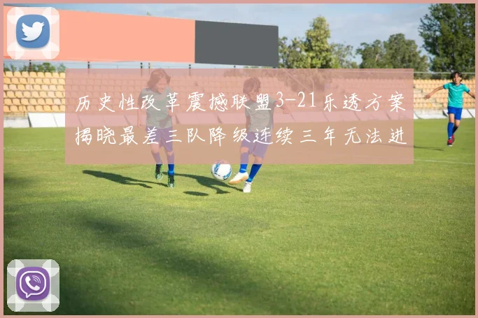 历史性改革震撼联盟3-21乐透方案揭晓最差三队降级连续三年无法进前五