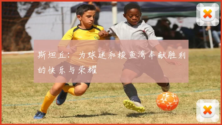 斯坦丘：为球迷和梭鱼湾奉献胜利的快乐与荣耀