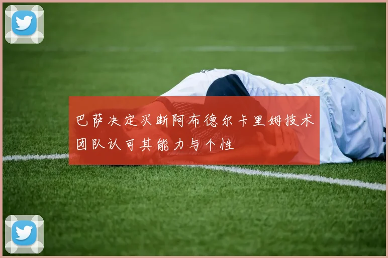 巴萨决定买断阿布德尔卡里姆技术团队认可其能力与个性