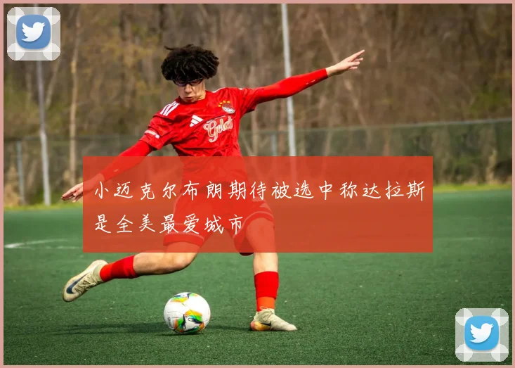 小迈克尔布朗期待被选中称达拉斯是全美最爱城市