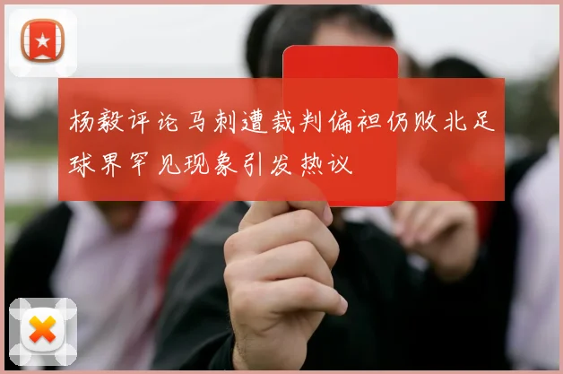 杨毅评论马刺遭裁判偏袒仍败北足球界罕见现象引发热议