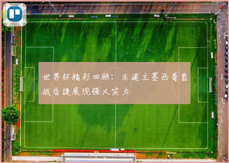 世界杯精彩回顾：东道主墨西哥首战告捷展现强大实力