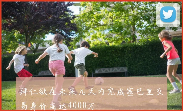 拜仁欲在未来几天内完成塞巴里交易身价高达4000万