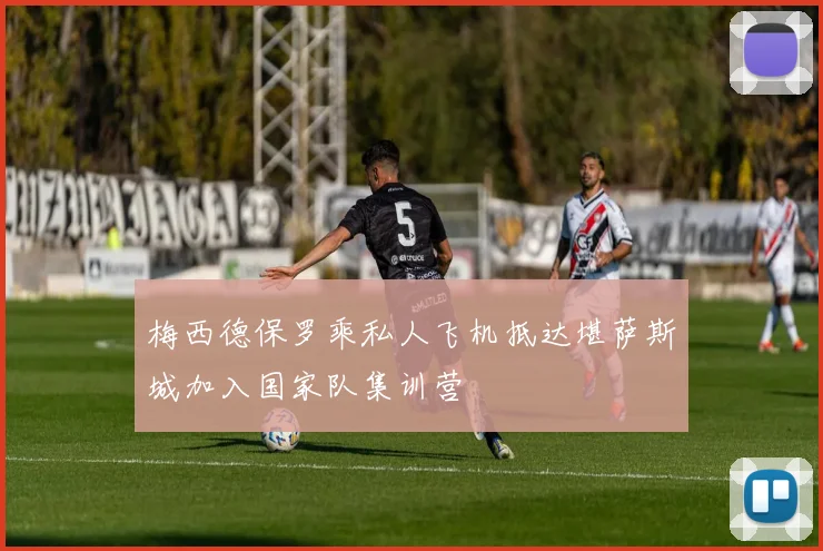 梅西德保罗乘私人飞机抵达堪萨斯城加入国家队集训营