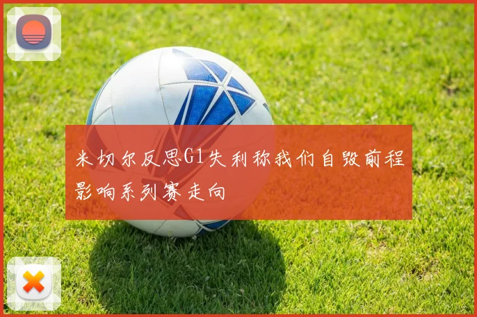 米切尔反思G1失利称我们自毁前程影响系列赛走向