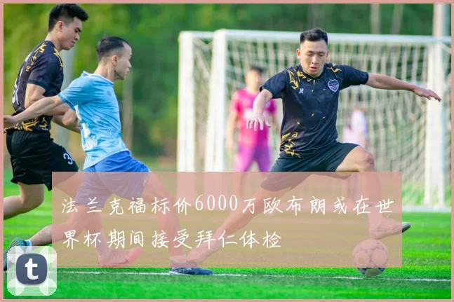 法兰克福标价6000万欧布朗或在世界杯期间接受拜仁体检