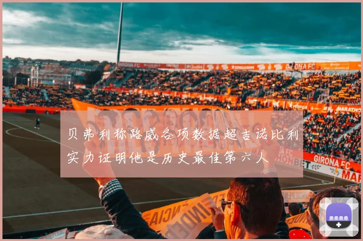 贝弗利称路威各项数据超吉诺比利实力证明他是历史最佳第六人